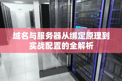 域名与服务器从绑定原理到实战配置的全解析