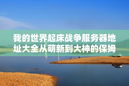 我的世界起床战争服务器地址大全从萌新到大神的保姆级避坑指南