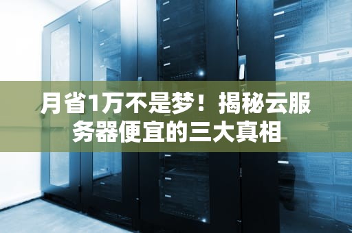 月省1万不是梦！揭秘云服务器便宜的三大真相