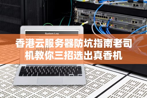 香港云服务器防坑指南老司机教你三招选出真香机