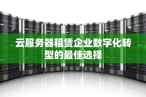 云服务器租赁企业数字化转型的最佳选择
