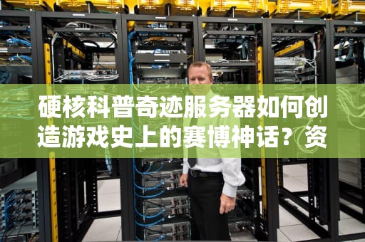 硬核科普奇迹服务器如何创造游戏史上的赛博神话？资深码农带你深扒原理
