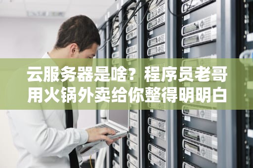 云服务器是啥？程序员老哥用火锅外卖给你整得明明白白
