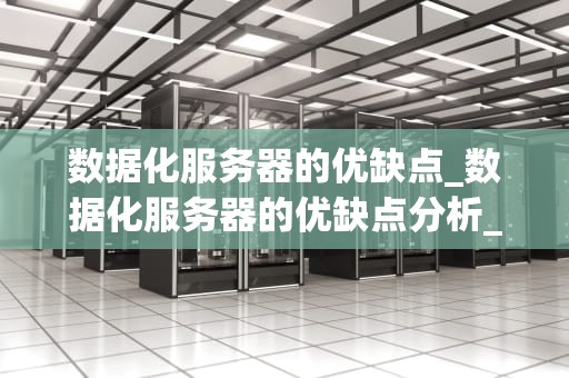 数据化服务器的优缺点_数据化服务器的优缺点分析_数据化服务器的优缺点