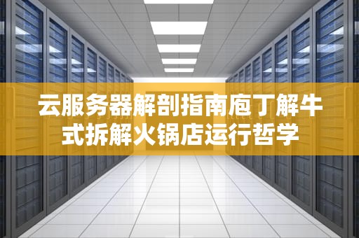 云服务器解剖指南庖丁解牛式拆解火锅店运行哲学