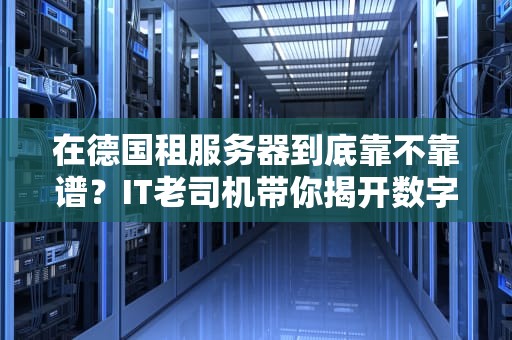 在德国租服务器到底靠不靠谱？IT老司机带你揭开数字香肠的真相