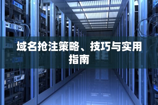 域名抢注策略、技巧与实用指南