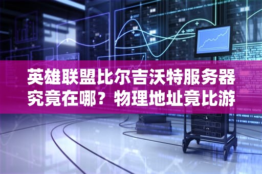 英雄联盟比尔吉沃特服务器究竟在哪？物理地址竟比游戏剧情还魔幻！