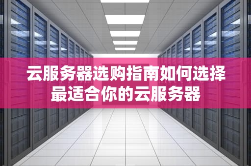云服务器选购指南如何选择最适合你的云服务器