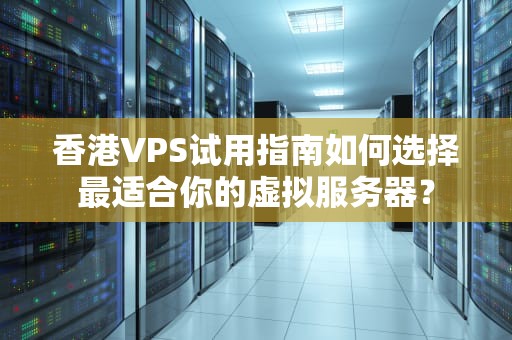香港VPS试用指南如何选择最适合你的虚拟服务器？