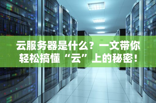 云服务器是什么？一文带你轻松搞懂“云”上的秘密！