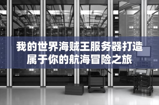 我的世界海贼王服务器打造属于你的航海冒险之旅