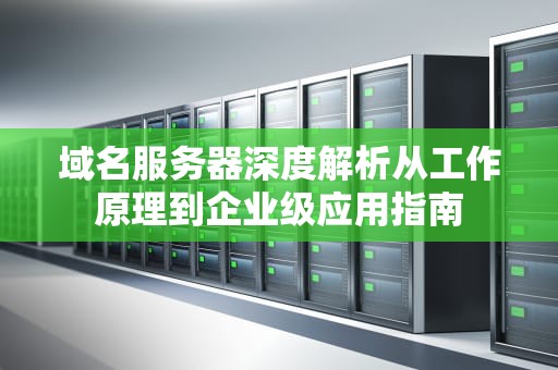 域名服务器深度解析从工作原理到企业级应用指南