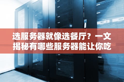 选服务器就像选餐厅？一文揭秘有哪些服务器能让你吃香喝辣
