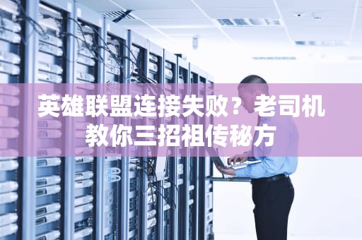 英雄联盟连接失败？老司机教你三招祖传秘方
