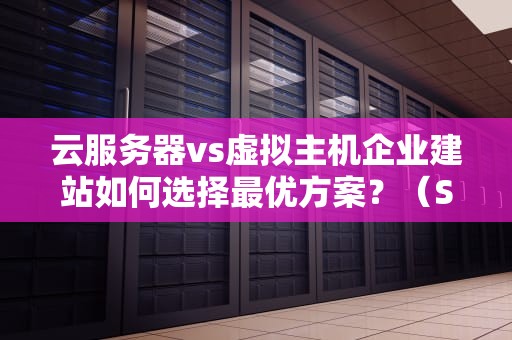 云服务器vs虚拟主机企业建站如何选择最优方案？（SEO优化）