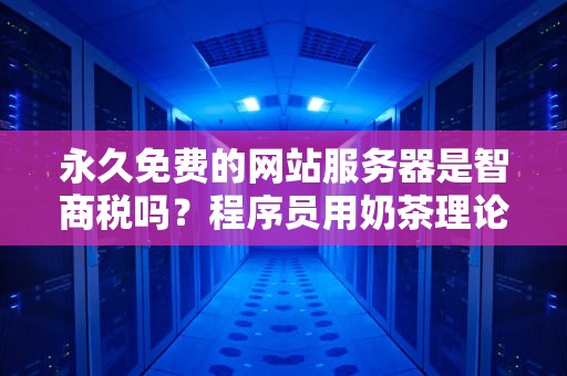永久免费的网站服务器是智商税吗？程序员用奶茶理论给你说人话