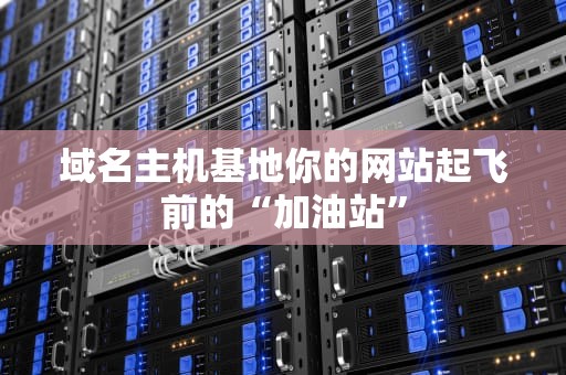 域名主机基地你的网站起飞前的“加油站”