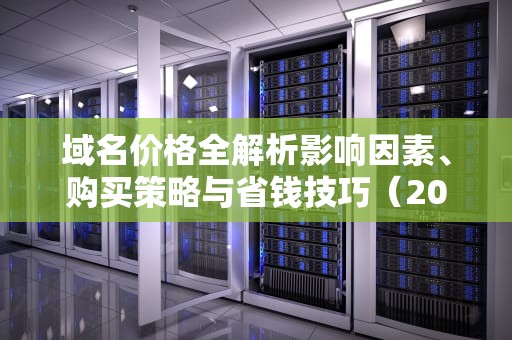 域名价格全解析影响因素、购买策略与省钱技巧（2023最新指南）