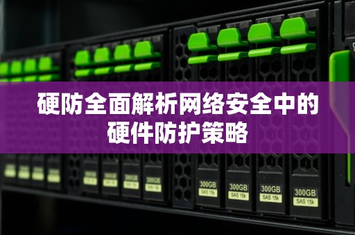 硬防全面解析网络安全中的硬件防护策略