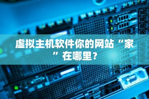 虚拟主机软件你的网站“家”在哪里？