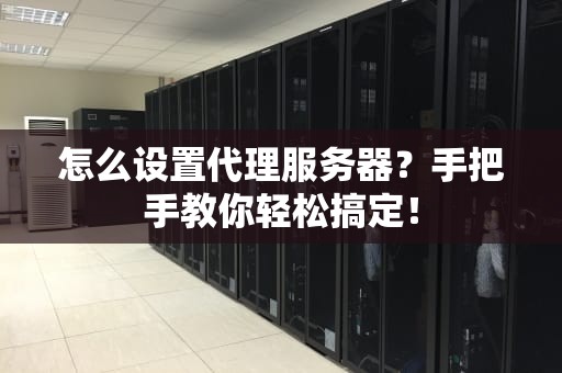 怎么设置代理服务器？手把手教你轻松搞定！