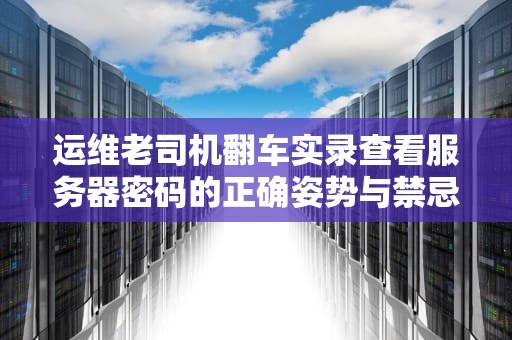 运维老司机翻车实录查看服务器密码的正确姿势与禁忌