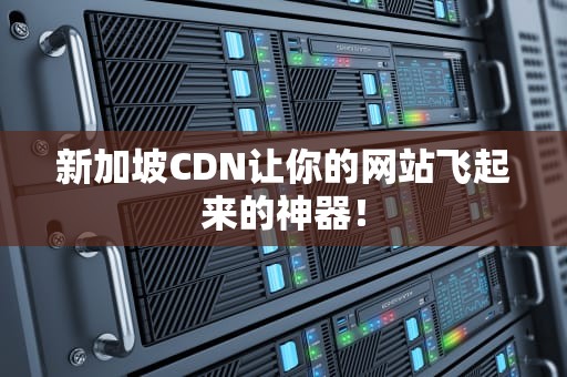 新加坡CDN让你的网站飞起来的神器！