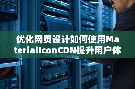优化网页设计如何使用MaterialIconCDN提升用户体验