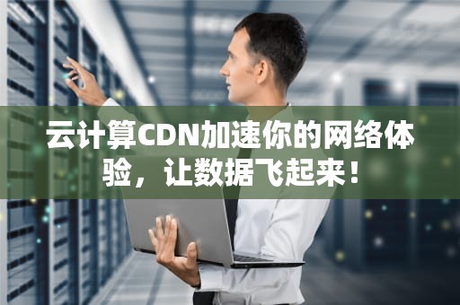 云计算CDN加速你的网络体验，让数据飞起来！