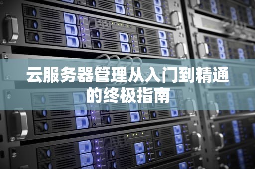 云服务器管理从入门到精通的终极指南