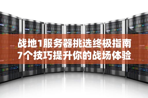 战地1服务器挑选终极指南7个技巧提升你的战场体验