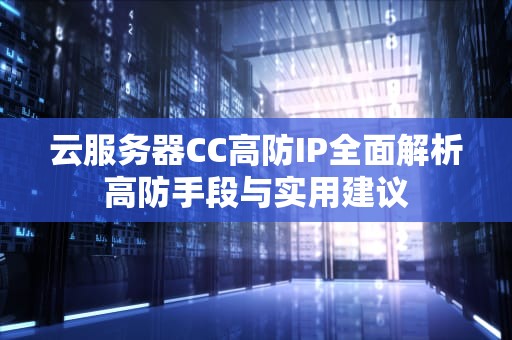 云服务器CC高防IP全面解析高防手段与实用建议