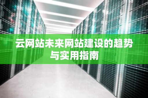 云网站未来网站建设的趋势与实用指南