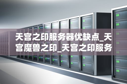 天宫之印服务器优缺点_天宫魔兽之印_天宫之印服务器的优缺点分析