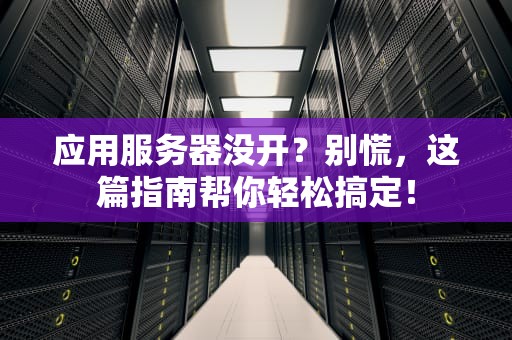 应用服务器没开？别慌，这篇指南帮你轻松搞定！