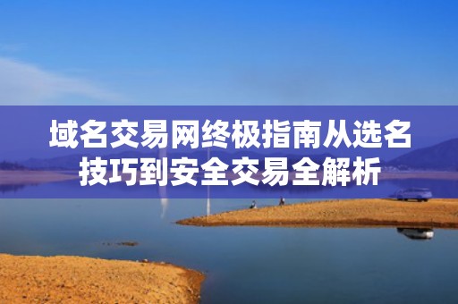 域名交易网终极指南从选名技巧到安全交易全解析