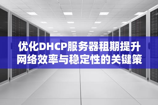 优化DHCP服务器租期提升网络效率与稳定性的关键策略