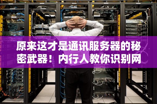 原来这才是通讯服务器的秘密武器！内行人教你识别网络世界的中央车站