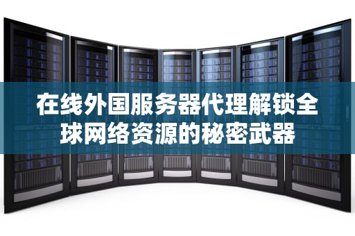 在线外国服务器代理解锁全球网络资源的秘密武器