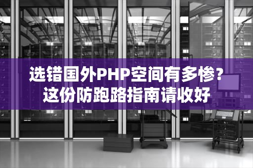 选错国外PHP空间有多惨？这份防跑路指南请收好