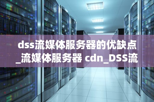 dss流媒体服务器的优缺点_流媒体服务器 cdn_DSS流媒体服务器的优缺点分析