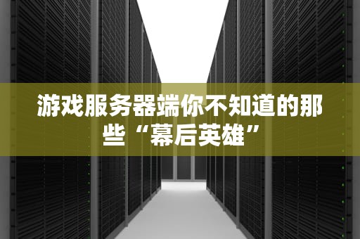 游戏服务器端你不知道的那些“幕后英雄”