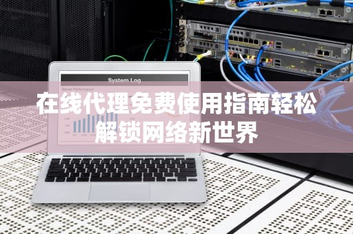 在线代理免费使用指南轻松解锁网络新世界