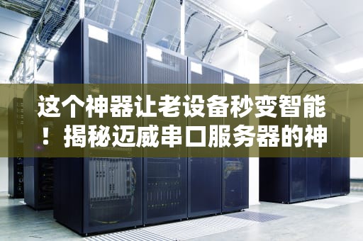 这个神器让老设备秒变智能！揭秘迈威串口服务器的神奇操作