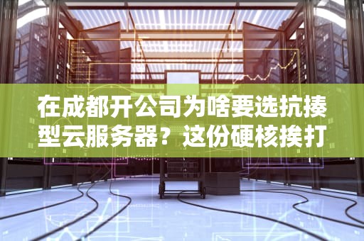 在成都开公司为啥要选抗揍型云服务器？这份硬核挨打指南笑着看完