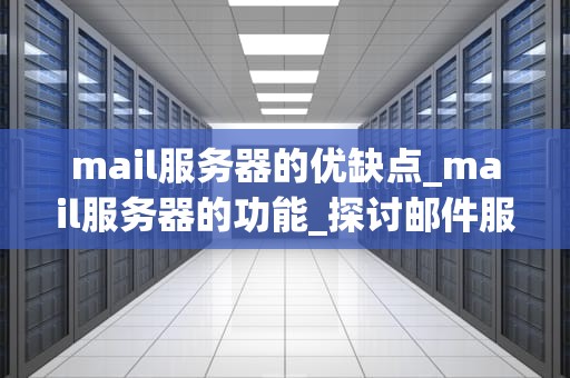mail服务器的优缺点_mail服务器的功能_探讨邮件服务器的优缺点