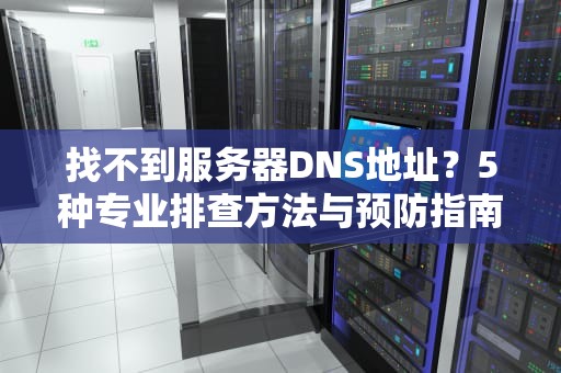 找不到服务器DNS地址？5种专业排查方法与预防指南