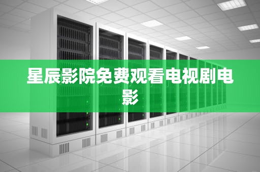 星辰影院免费观看电视剧电影