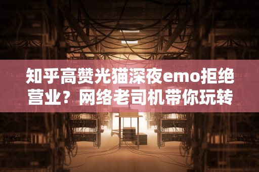 知乎高赞光猫深夜emo拒绝营业？网络老司机带你玩转ISP连接超时困局
